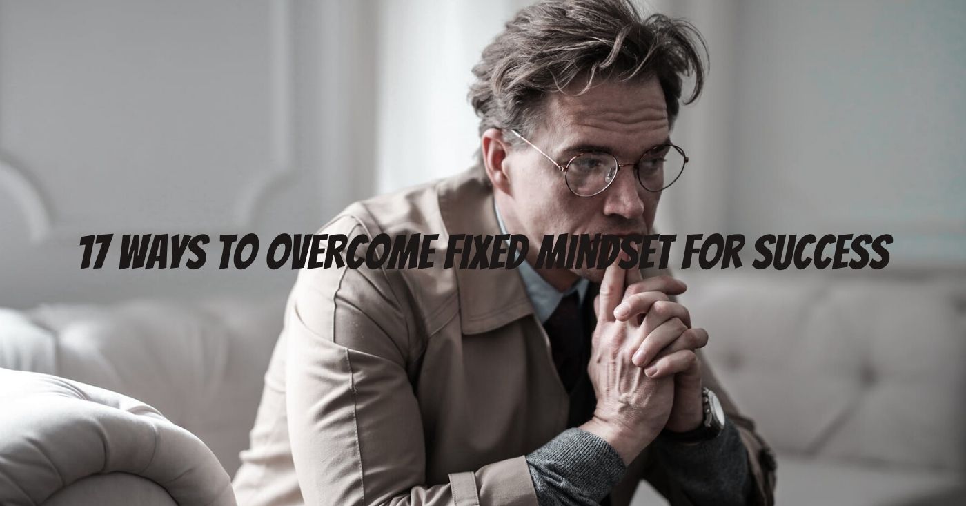 17 Ways To Overcome Fixed Mindset For Success